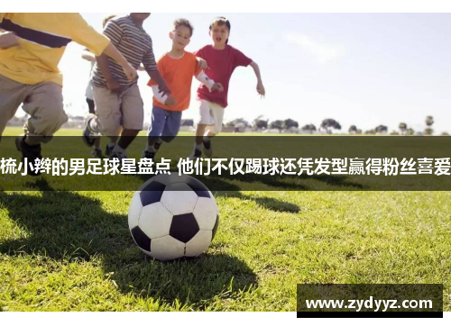 梳小辫的男足球星盘点 他们不仅踢球还凭发型赢得粉丝喜爱