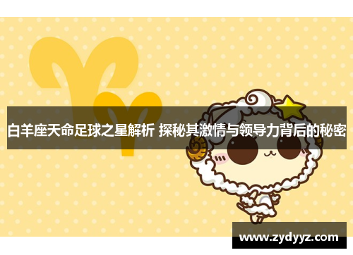 白羊座天命足球之星解析 探秘其激情与领导力背后的秘密