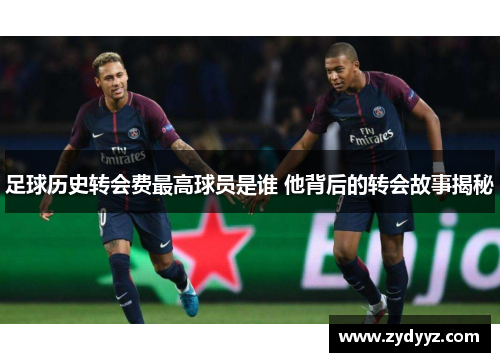 足球历史转会费最高球员是谁 他背后的转会故事揭秘